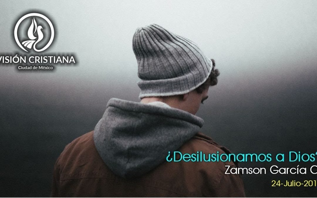 Desde YouTube: ¿Desilusionamos a Dios? – Zamson García C. – Visión CDMX