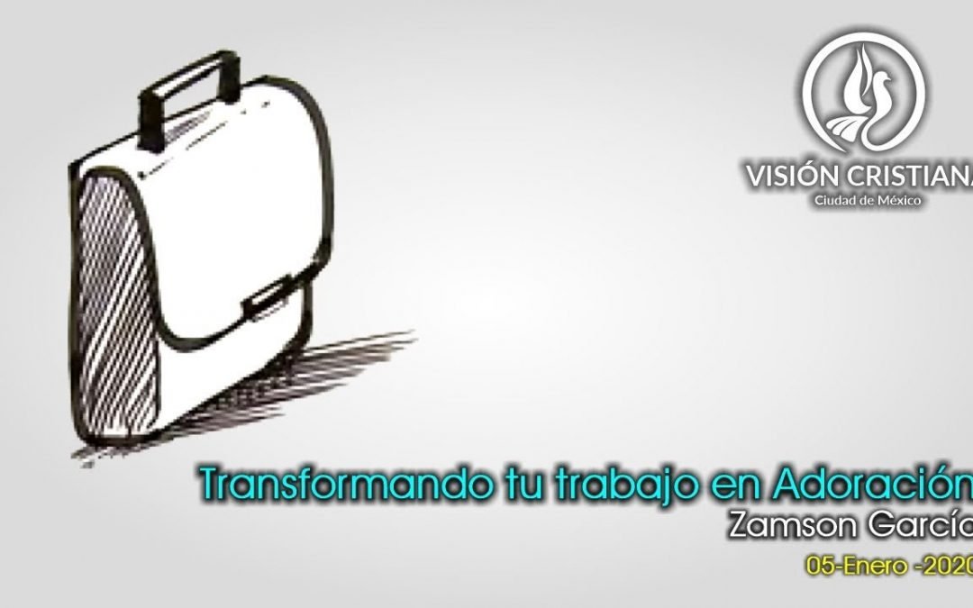 Desde YouTube: Transformando tu trabajo en Adoración – Zamson García Crisanto – Visión CDMX