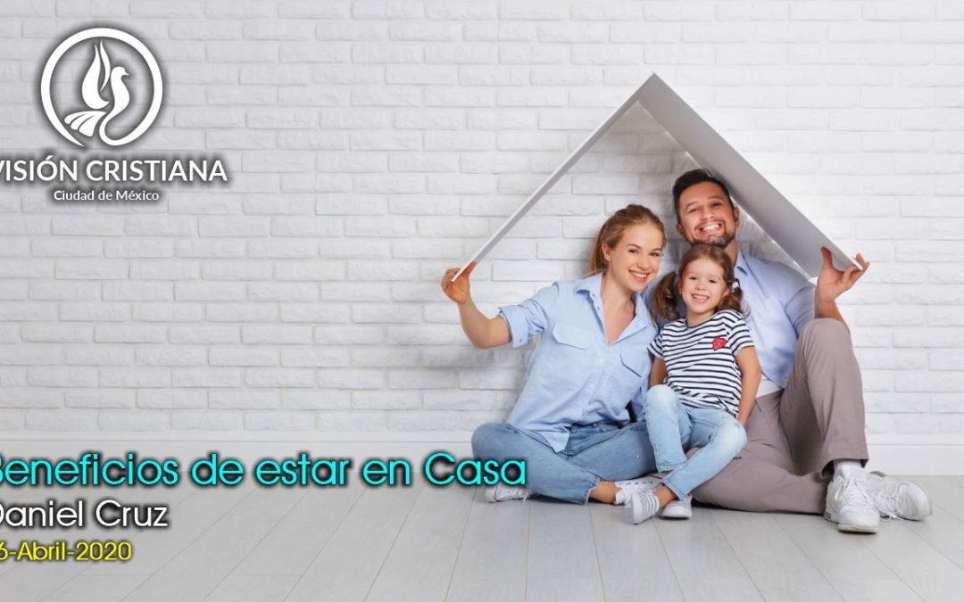 Beneficios de estar en Casa – Daniel Cruz – Visión CDMX