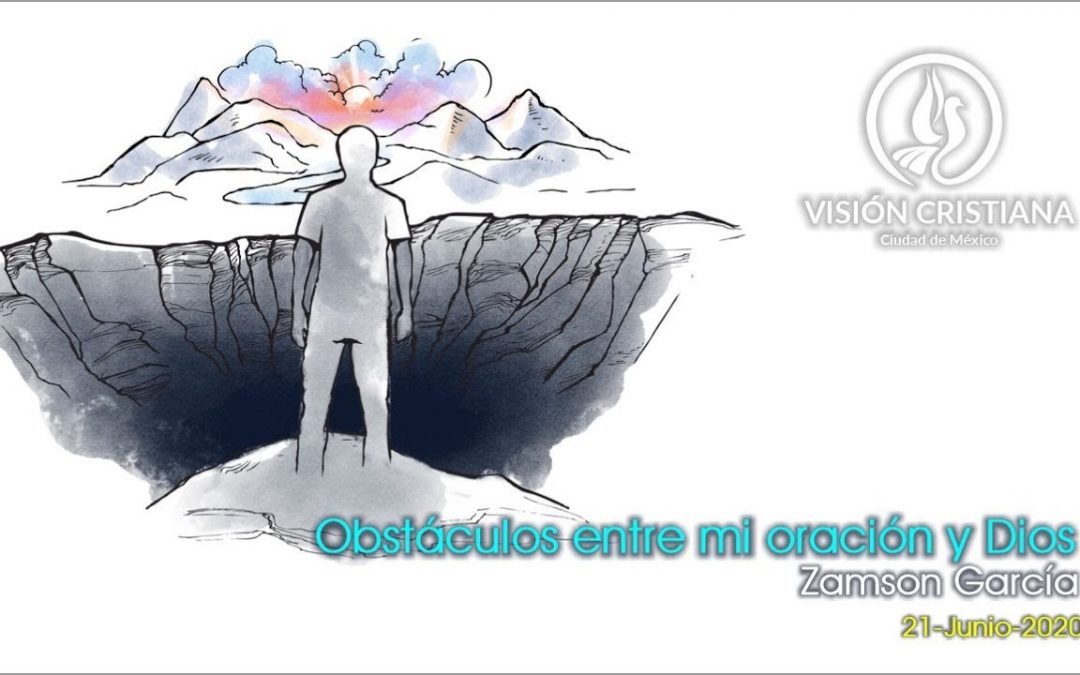 Desde YouTube: Obstáculos entre mi oración y Dios – Zamson García C. – Visión CDMX
