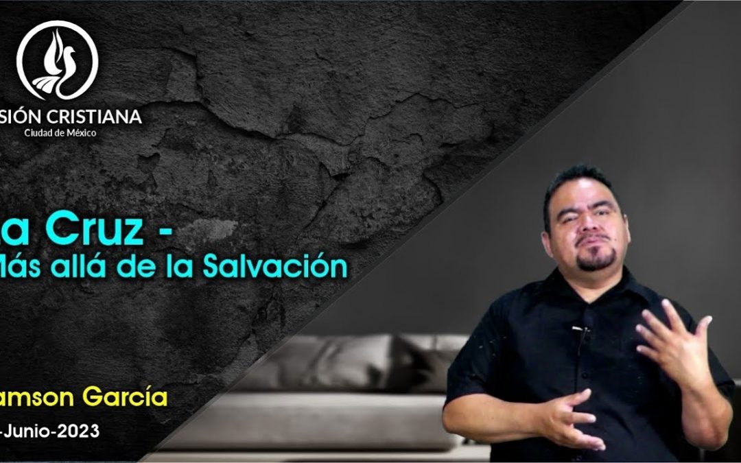 Desde YouTube: La Cruz – Más allá de la Salvación – Zamson García C. – Visión CDMX