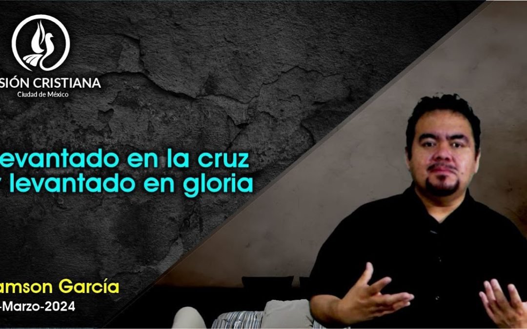 Desde YouTube: Levantado en la Cruz y Levantado en Gloria – Zamson García C. – Visión CDMX